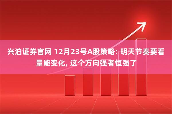 兴泊证券官网 12月23号A股策略: 明天节奏要看量能变化, 这个方向强者恒强了