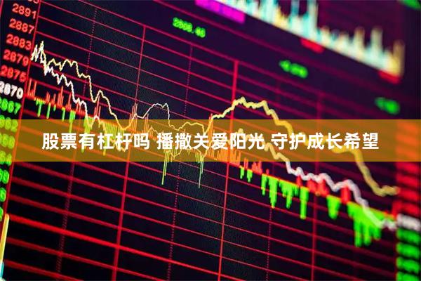 股票有杠杆吗 播撒关爱阳光 守护成长希望