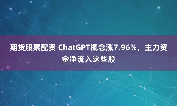 期货股票配资 ChatGPT概念涨7.96%，主力资金净流入这些股