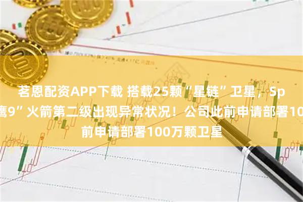 茗恩配资APP下载 搭载25颗“星链”卫星，SpaceX“猎鹰9”火箭第二级出现异常状况！公司此前申请部署100万颗卫星