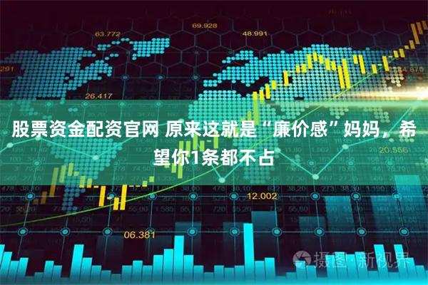 股票资金配资官网 原来这就是“廉价感”妈妈，希望你1条都不占