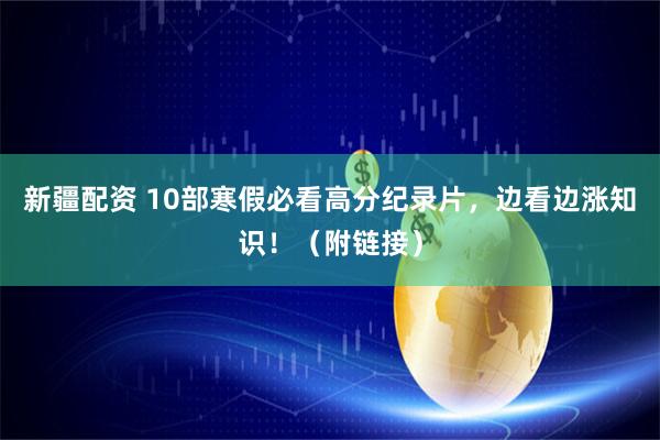 新疆配资 10部寒假必看高分纪录片，边看边涨知识！（附链接）