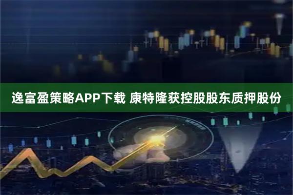 逸富盈策略APP下载 康特隆获控股股东质押股份