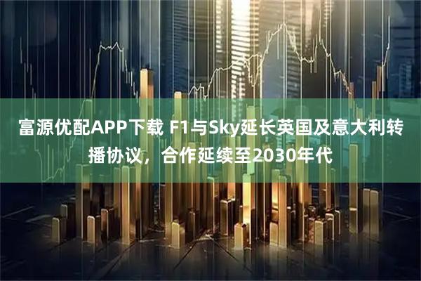富源优配APP下载 F1与Sky延长英国及意大利转播协议，合作延续至2030年代