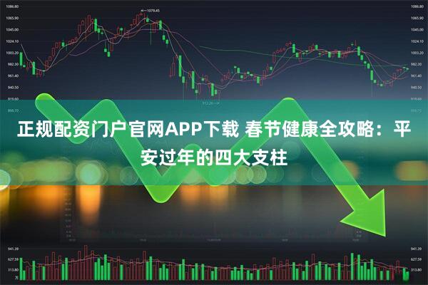 正规配资门户官网APP下载 春节健康全攻略：平安过年的四大支柱